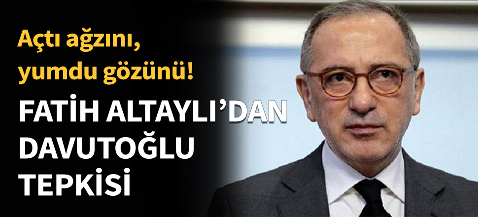 Fatih Altaylı'dan Davutoğlu tepkisi...