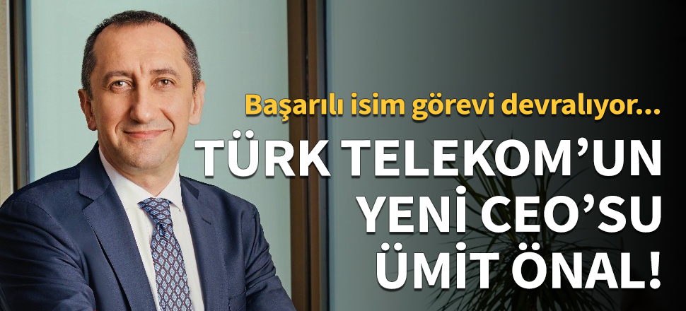 Türk Telekom'un yeni CEO'su Ümit Önal oldu!