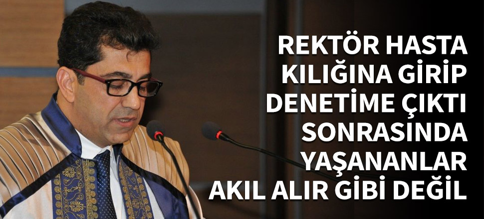 Rektör hasta kılığına girerek denetime çıktı!