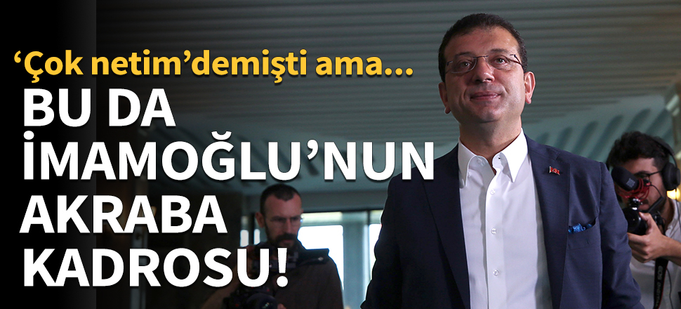 İşte Ekrem İmamoğlu'nun akraba kadrosu!