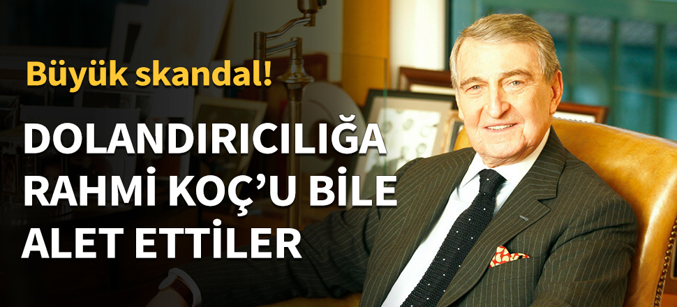Dolandırıcılığa Rahmi Koç'u bile alet ettiler!
