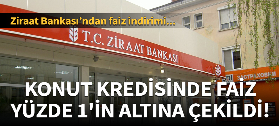 Ziraat Bankası konut kredisinde faizi yüzde 1'in altına çekti!