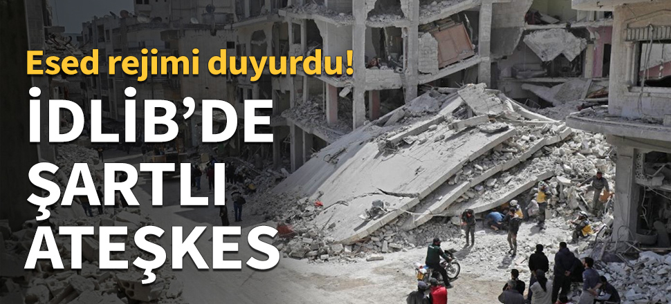 Esed rejiminden İdlib'de şartlı ateşkes...