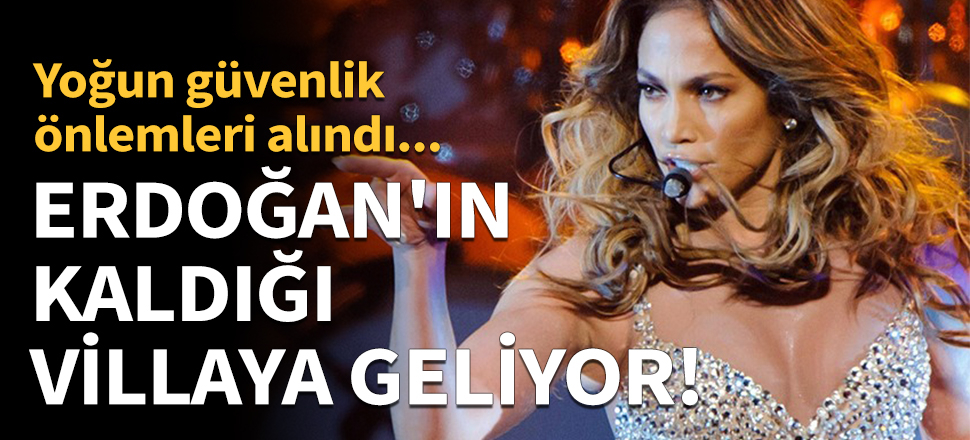 Jennifer Lopez, Erdoğan'ın kaldığı villaya geliyor!