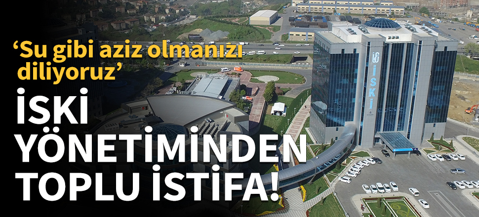 İSKİ yönetiminden toplu istifa!
