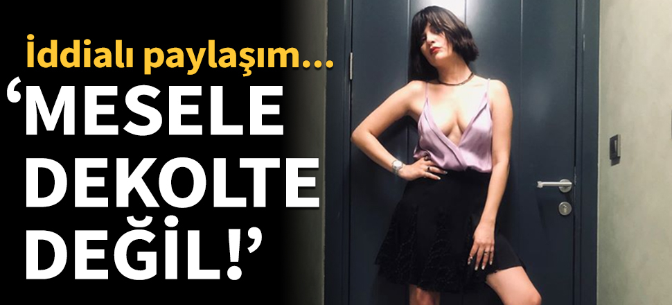 "Mesele dekolte değil" dedi cesur pozunu paylaştı!
