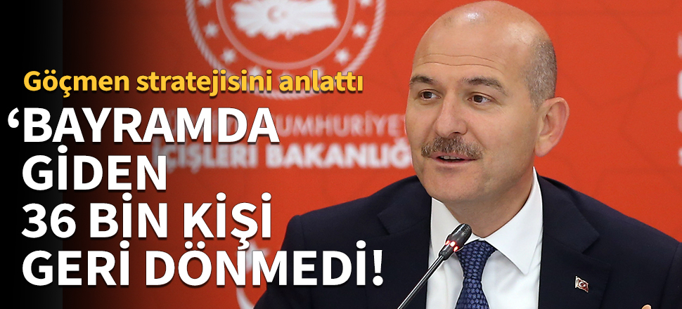 Süleyman Soylu: Bayramda giden 36 bin kişi geri dönmedi!