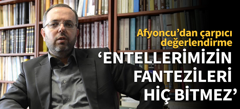 Afyoncu: Entellerimizin fantezileri hiç bitmez!