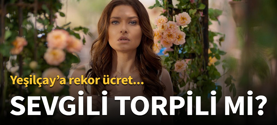 Nurgül Yeşilçay'a sevgili torpili!