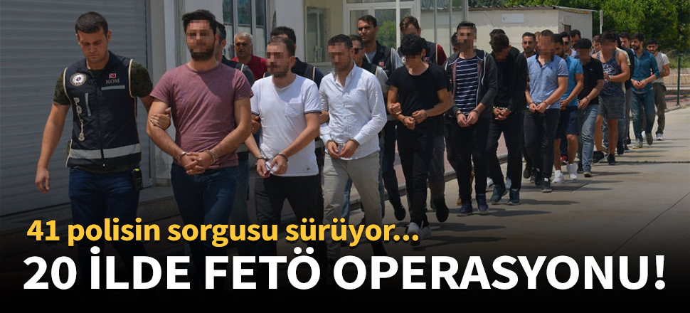 20 ilde FETÖ operasyonu!