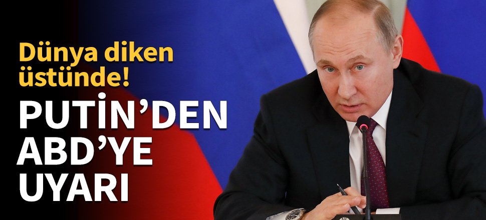 Putin'den ABD'ye uyarı!
