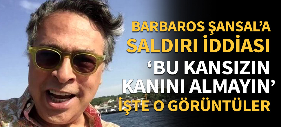 Barbaros Şansal'a saldırı iddiası