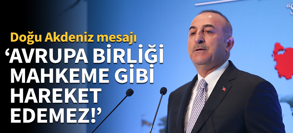 Mevlüt Çavuşoğlu: Avrupa Birliği mahkeme gibi hareket edemez!