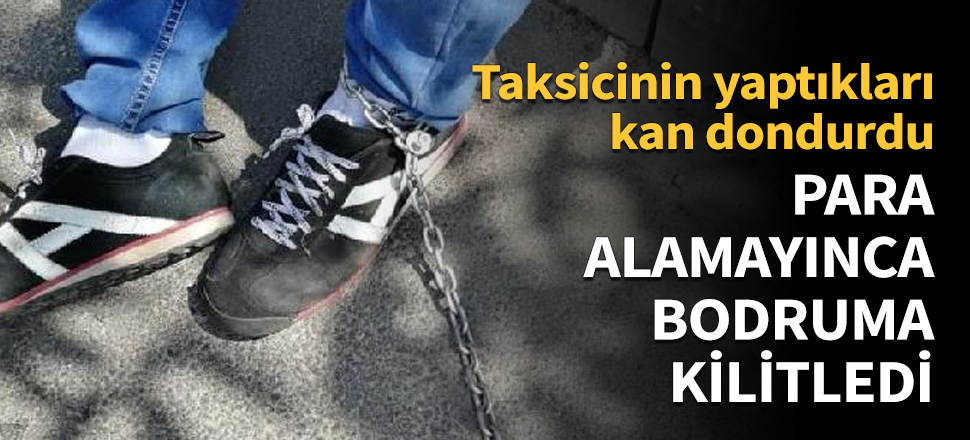 Para alamayınca bodruma kilitledi