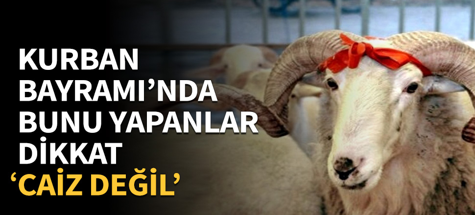 Kurban Bayramı'nda bunu yapanlar dikkat!