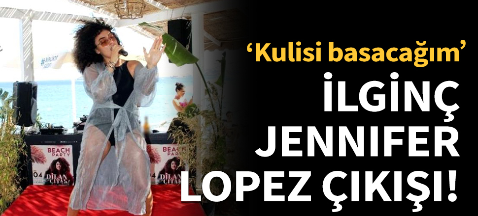 Dilan Çıtak Tatlıses'ten Jennifer Lopez çıkışı!