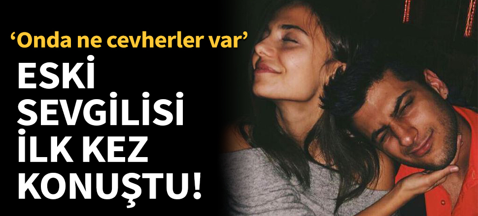 Eski sevgilisi Reynmen hakkında ilk kez konuştu!