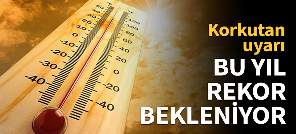 Rekor sıcaklıklar bekleniyor