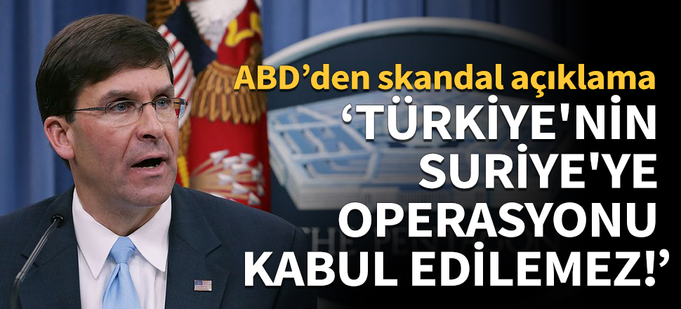 "Türkiye'nin Suriye'ye operasyonu kabul edilemez!"