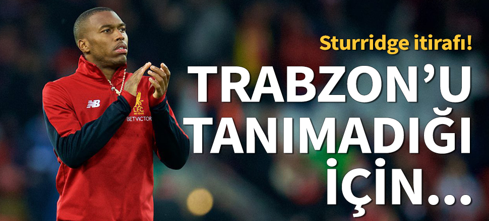 Trabzonspor'dan Sturridge itirafı!