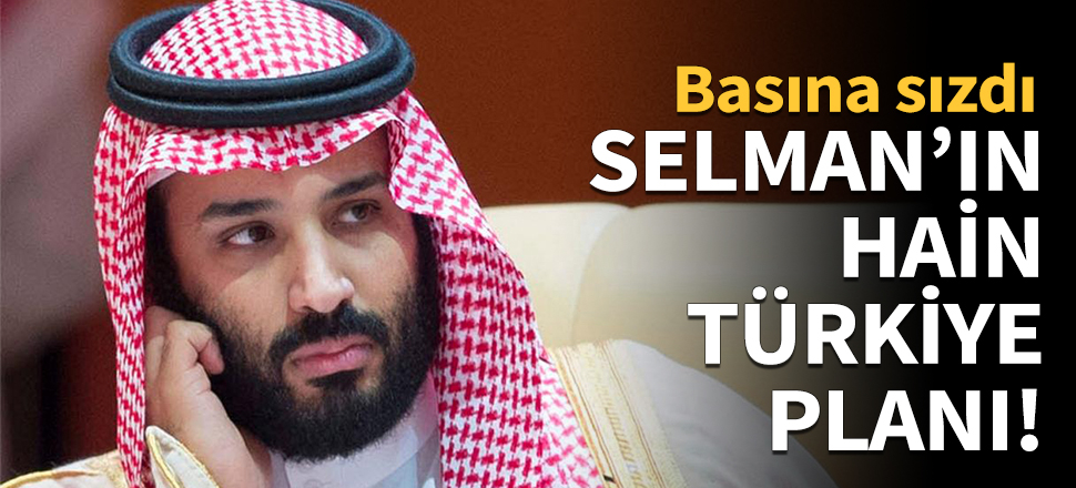 Veliaht Prens Selman'ın hain Türkiye planı!
