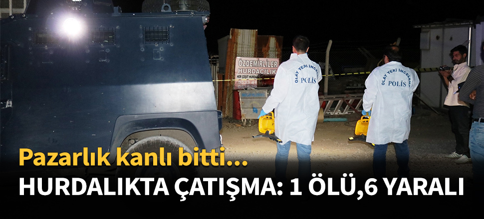 Hurdalıkta çatışma: 1 ölü, 5 yaralı...