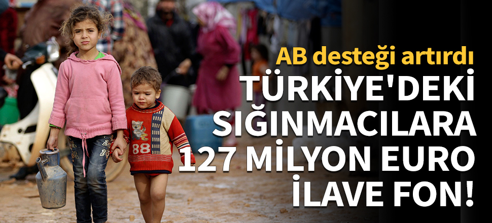 Türkiye'deki sığınmacılara 127 milyon euro ilave fon!