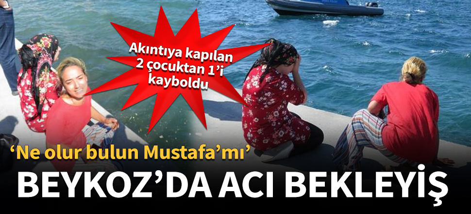 Beykoz'da acı bekleyiş...