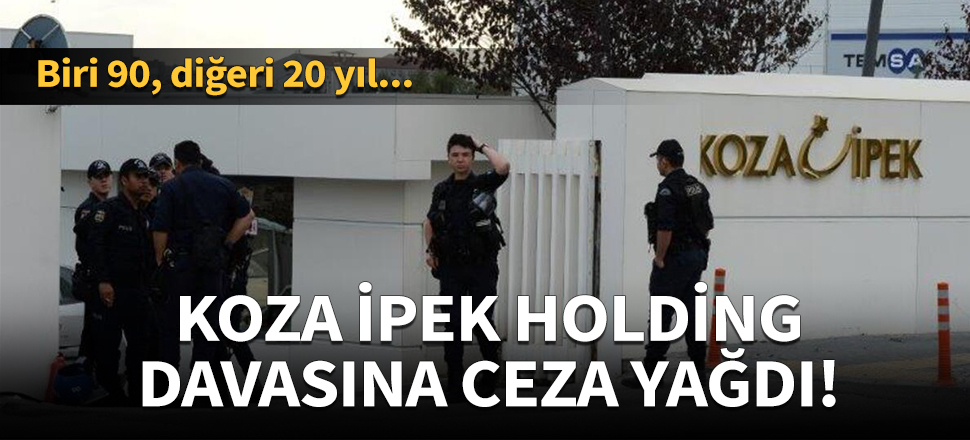Koza İpek Holding davasına ceza yağdı!