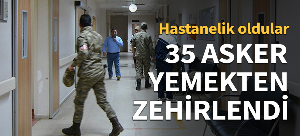 35 asker yemekten zehirlendi...