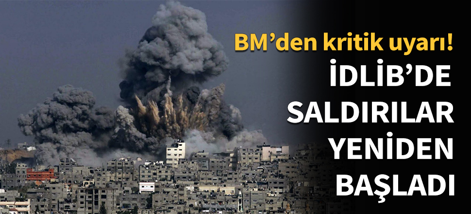 İdlib'de saldırılar yeniden başladı...