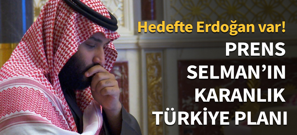 Prens Selman'ın karanlık Türkiye planı...