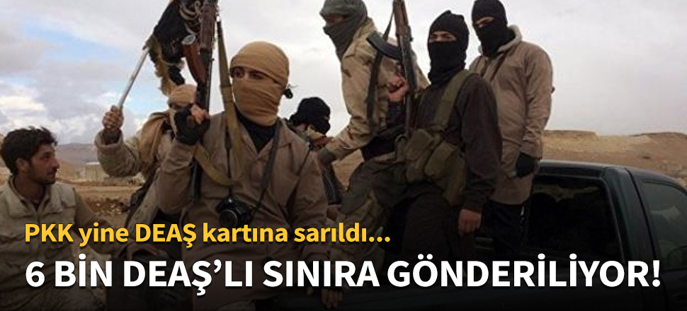 6 bin DEAŞ'lıyı Türkiye sınırına gönderiyorlar!