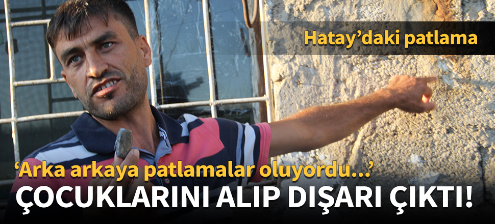 "Dışarı çıktık, arka arkaya patlamalar oluyordu!"