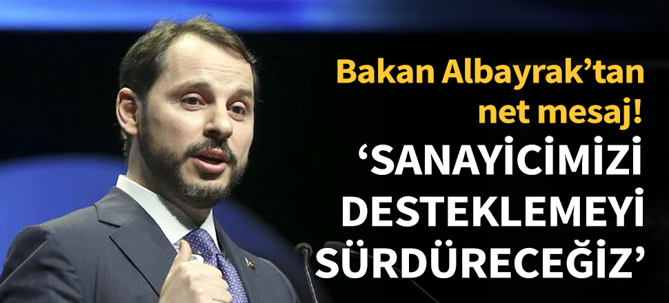 '' Sanayicimizi desteklemeyi sürdüreceğiz''