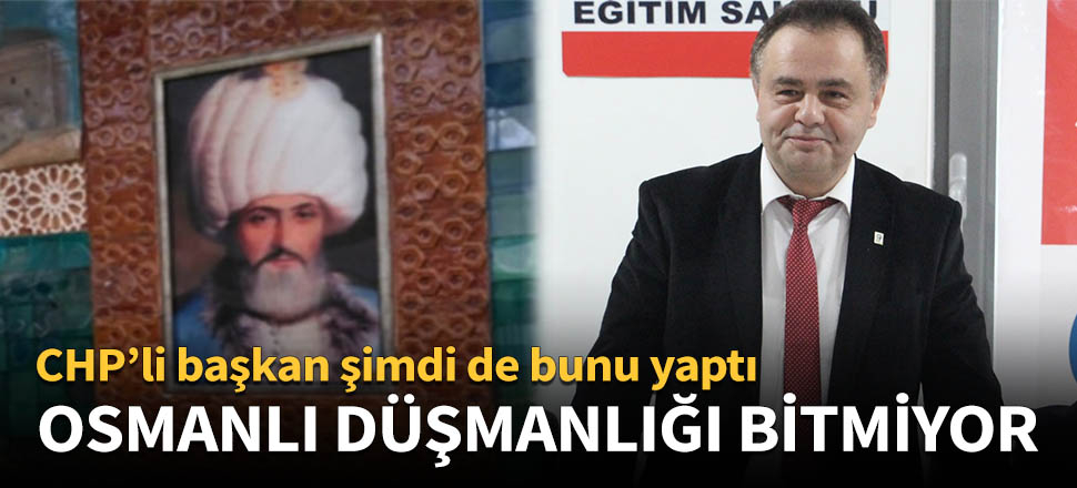 CHP'li başkanın Osmanlı düşmanlığı bitmiyor!
