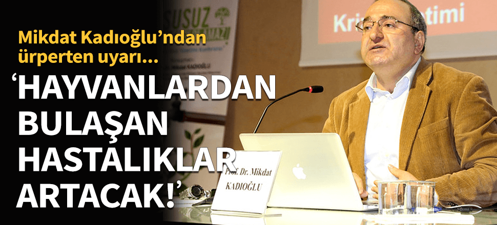 "Hayvanlardan geçen hastalıklar artacak"