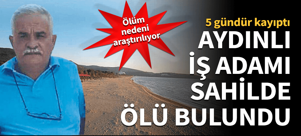 Kayıp iş adamının cesedi sahilde bulundu!