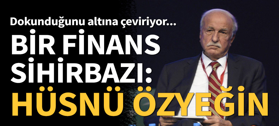 Bir Finans sihirbazı: Hüsnü Özyeğin