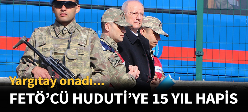 FETÖ'cü komutan Adem Huduti'ye 15 yıl hapis...