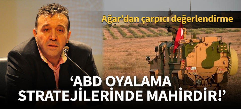 Abdullah Ağar: ABD oyalama stratejilerinde mahirdir!
