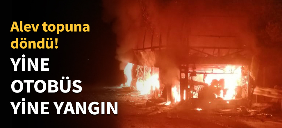 Yine otobüs, yine yangın...