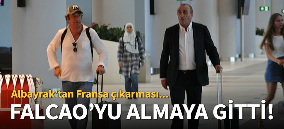 Abdurrahim Albayrak, Falcao için Fransa'ya uçtu!