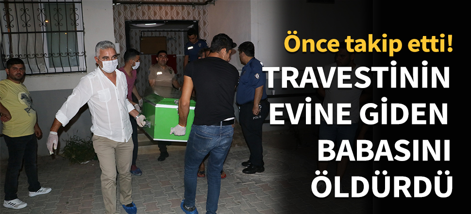 Travestinin evine giden babasını öldürdü...