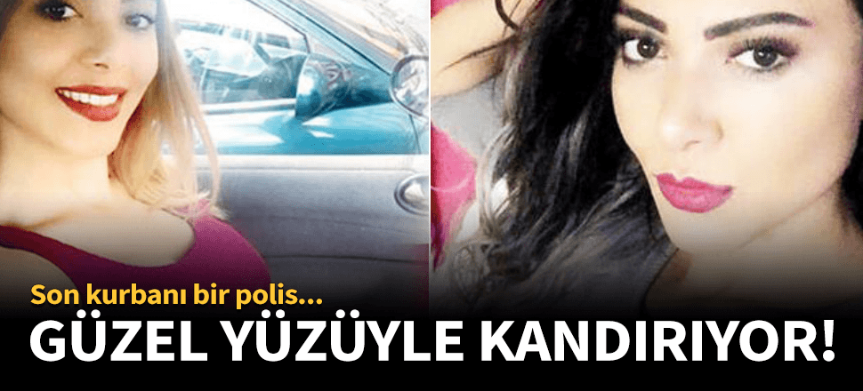 Güzel yüzü ile kandırdığı son kurban bir polis!