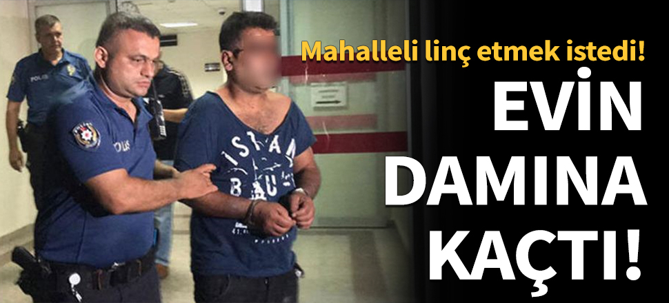 Taciz iddiası sonrası mahalleliden linç girişimi!