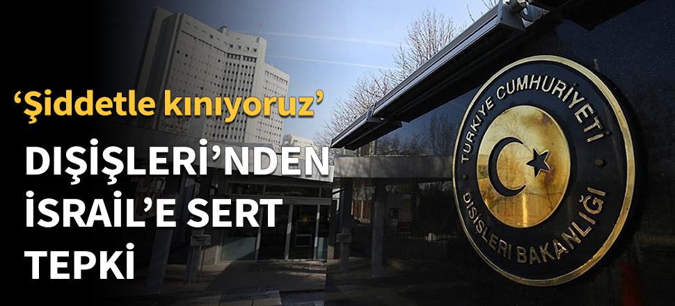 Dışişleri Bakanlığı’ndan İsrail’e sert tepki