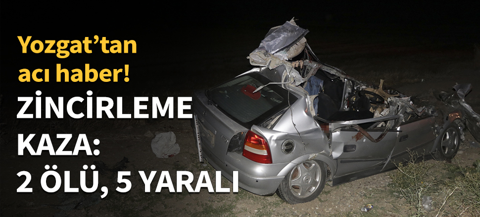 Yozgat'ta zincirleme kaza: 2 ölü, 5 yaralı...