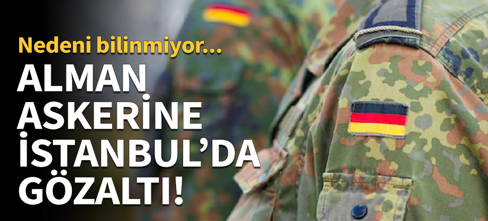 Alman asker İstanbul'da gözaltına alındı!