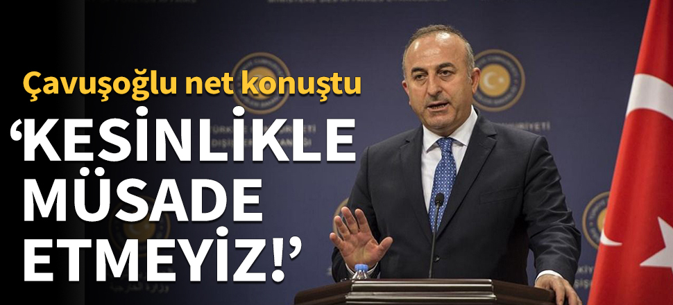 "Bir oyalama sürecine kesinlikle müsaade etmeyiz!"